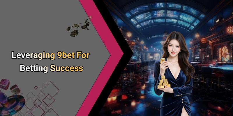 Leveraging 9bet For Betting Success