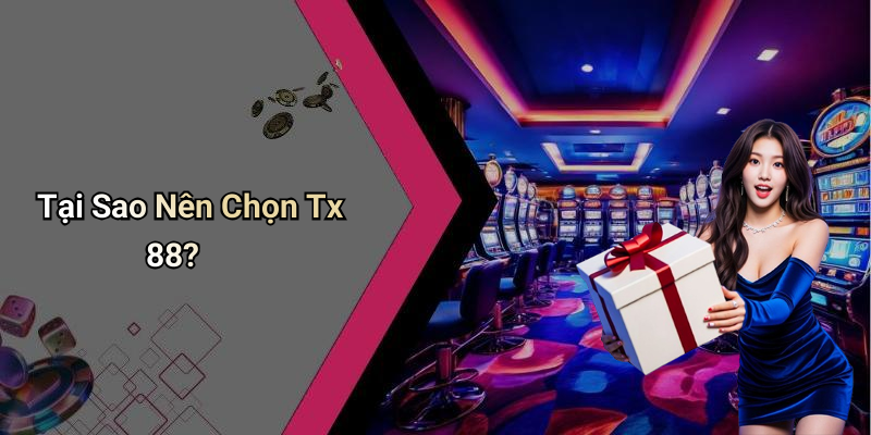 Tại Sao Nên Chọn Tx 88?