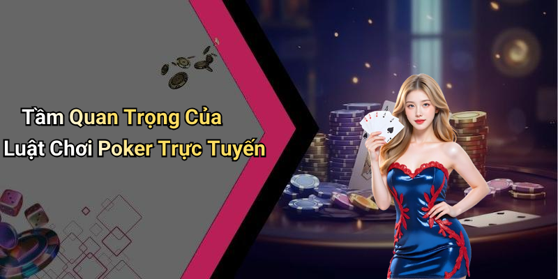 Tầm Quan Trọng Của Luật Chơi Poker Trực Tuyến