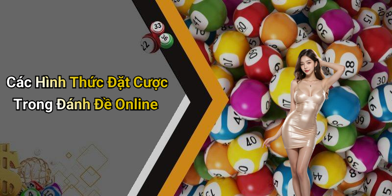 Các Hình Thức Đặt Cược Trong Đánh Đề Online