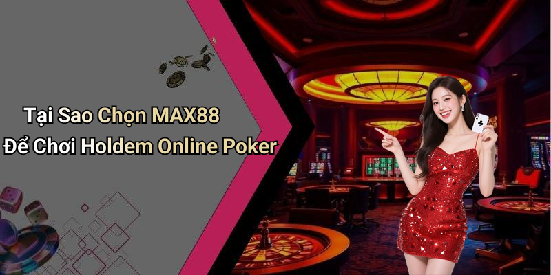 Tại Sao Chọn MAX88 Để Chơi Holdem Online Poker