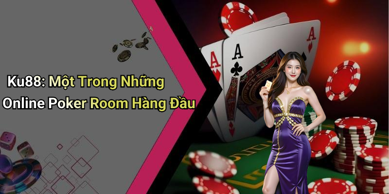 Ku88: Một Trong Những Online Poker Room Hàng Đầu