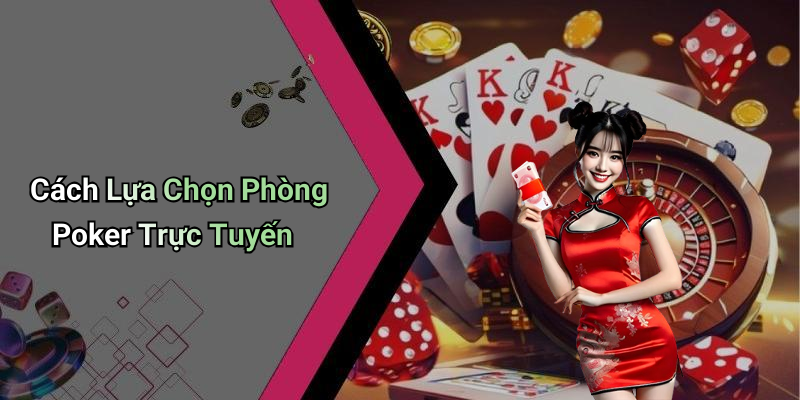 Cách Lựa Chọn Phòng Poker Trực Tuyến